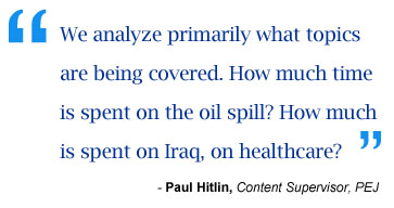 "We analyze primarily what topics are being covered. How much time is spent on the oil spill? How much is spent on Iraq, on healthcare?"