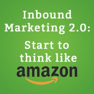Inbound Marketing 2.0- Start to think like Amazon