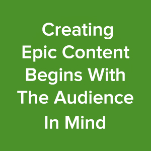 creating-epic-content-marketing-begins-with-the-audience-in-mind