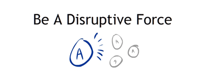 Be A Disruptive Force