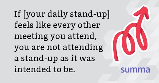  If it feels like every other meetings you attend, you are not attending a stand-up as it was intended to be.