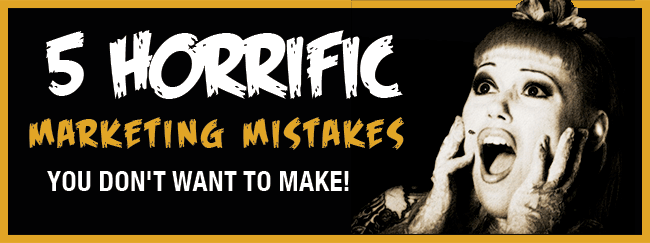 5 Horrific Marketing Mistakes You Don't Want to Make