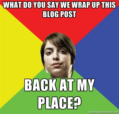 What do you say we wrap up this blog post back at my place?