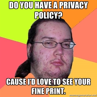 Do you have a privacy policy? Cause I’d love to see your fine print.