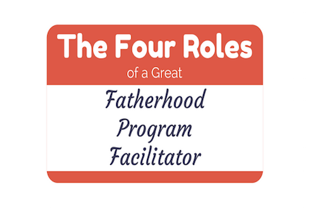 The Four Roles of a Great Fatherhood Program Facilitator