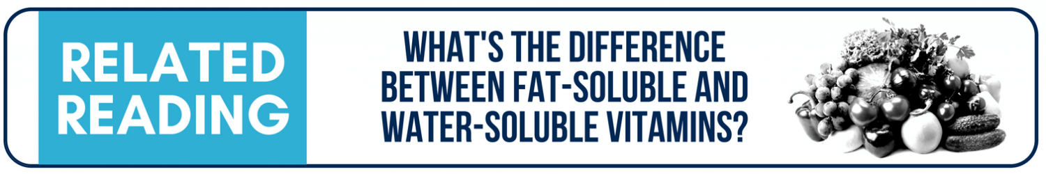 Looking for more? Click here to check out this blog post on fat-soluble and water-soluble vitamins.