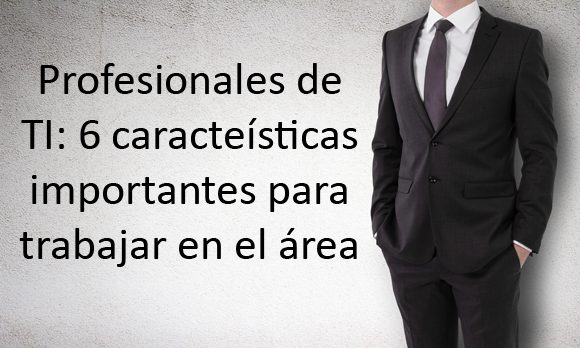 Profesionales de TI: 6 características importantes para trabajar en el área