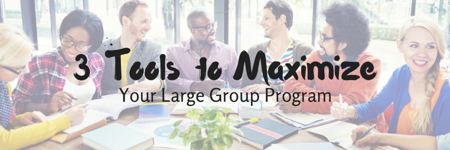 3 Tools to Maximize Your Large Group Program