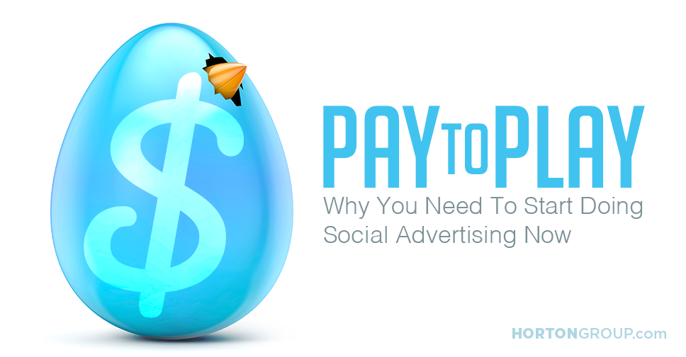 Pay to Play: Why You Need to Start Doing Social Advertising Now