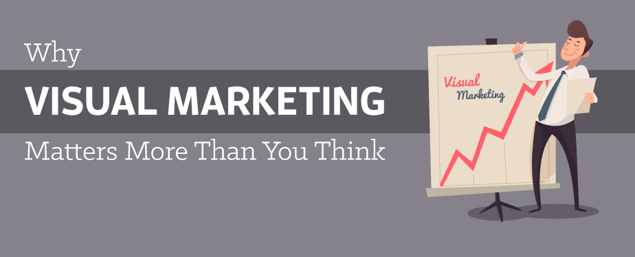 Compelling Reasons Why Visual Marketing Matters More Than You Think