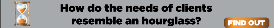 How do the needs of clients resemble an hourglass? Find out.