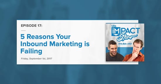 "5 Reasons Your Inbound Marketing is Failing:" The IMPACT Show Ep.17 [Show Notes]