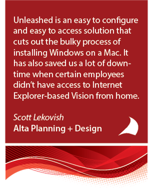Unleashed is an easy to configure and easy to access solution that cuts out the bulky process of installing Windows on a Mac. It has also saved us a lot of downtime when certain employees don't have access to Internet Explorer-based Vision from home.
