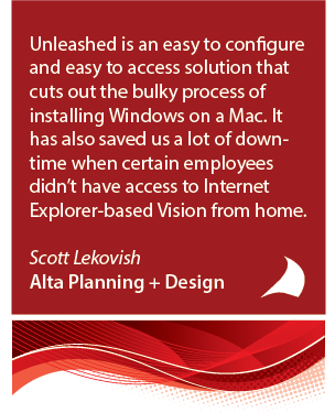 Unleashed is an easy to configure and easy to access solution that cuts out the bulky process of installing Windows on a Mac. It has also saved us a lot of downtime when certain employees don't have access to Internet Explorer-based Vision from home.