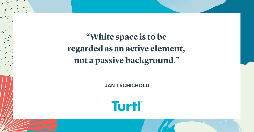 quote about white space - Jan Tschichold: White space is to be regarded as an active element, not a passive background.