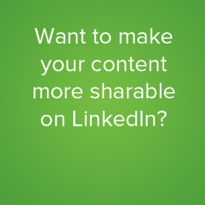 Want to make your content more sharable on linkedin