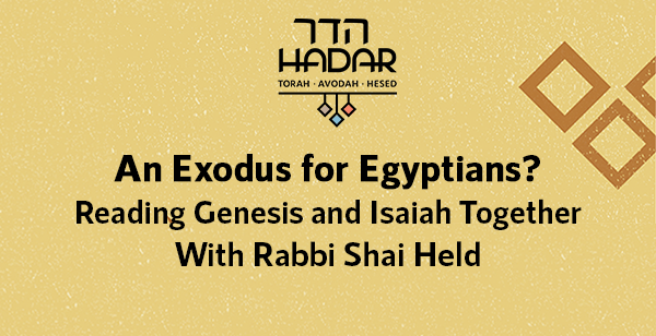 Hadar - An Exodus for Egyptians? Reading Genesis and Isaiah Together With Rabbi Shai Held