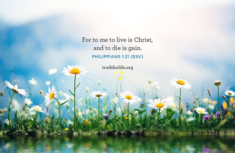 For to me to live is Christ, and to die is gain. - Philippians 1:21