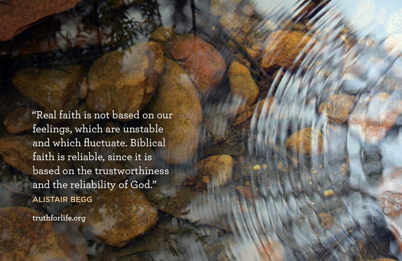 Real faith is not based on our feelings, which are unstable and which fluctuate. Biblical faith is reliable, since it is based on the trustworthiness and the reliability of God. - Alistair Begg
