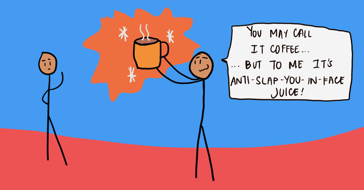 A slightly unhinged-looking stick figure holds a mug of coffee and says, “You may call it coffee… but to me it’s anti-slap-you-in-the-face juice!” 