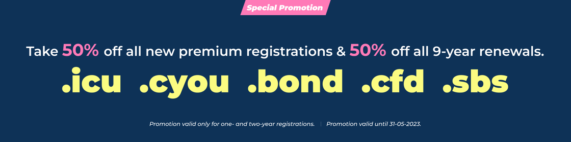 Take 50% off all new premium registrations and 9-year renewals of .icu, .cyou, .bond, .sbs and .cfd. Check the news feed in the control panel for the terms and conditions.