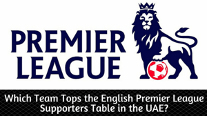 Which Team Tops the English Premier League Supporters Table in the UAE?