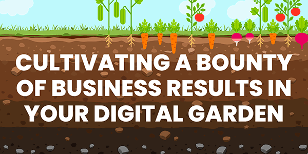 a graphic showing a garden with the words, cultivating a bounty of business results in your digital garden