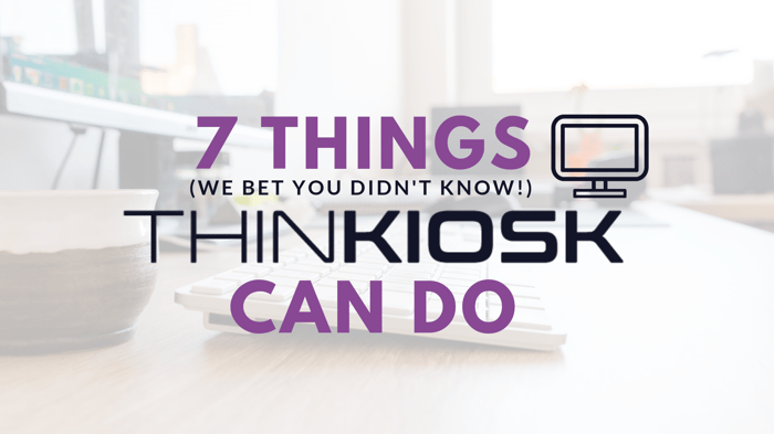 7 things you probably do not know ThinKiosk can do