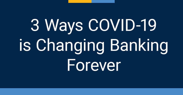 3 Ways COVID-19 is Changing Banking Forever