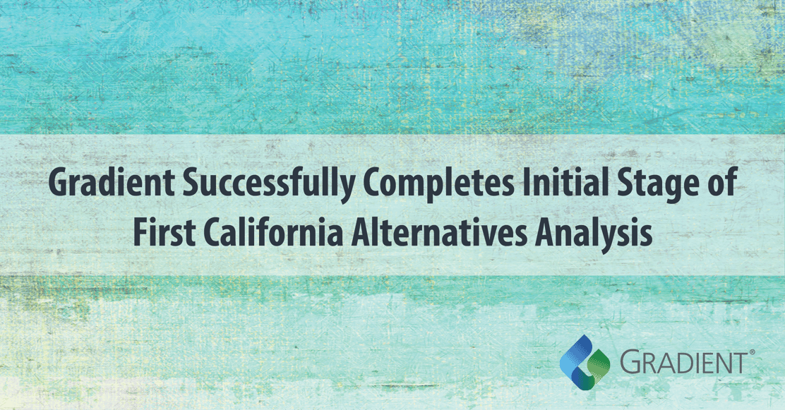 Gradient Completes Initiatal Stage of First California Alternatives Analysis
