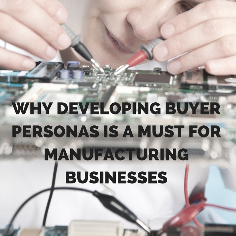 Why Developing Buyer Personas Is a Must for Manufacturing Businesses