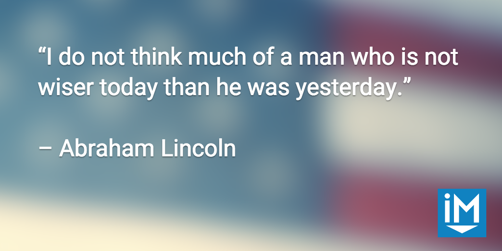 Quotes1.png 1. “I do not think much of a man who is not wiser today than he was yesterday.” - Abraham LincolnQuotes1.png
