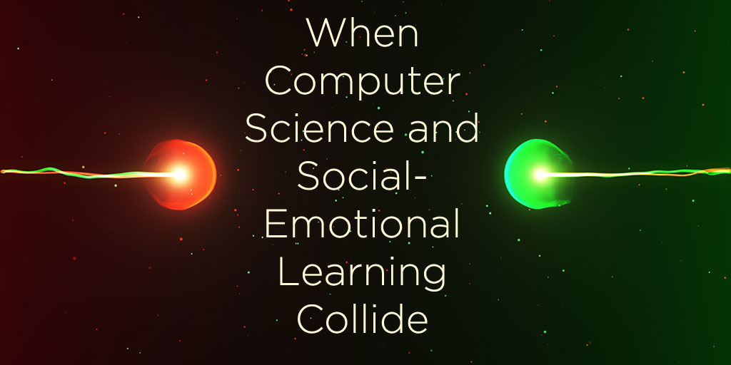 When Social And Emotional Learning Is >> When Computer Science And Social Emotional Learning Collide When Social And Emotional Learning Is >> When Computer Science And Social Emotional Learning Collide