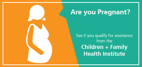 Are you pregnant? see if you qualify for assistance from the Children and Family Health Institute
