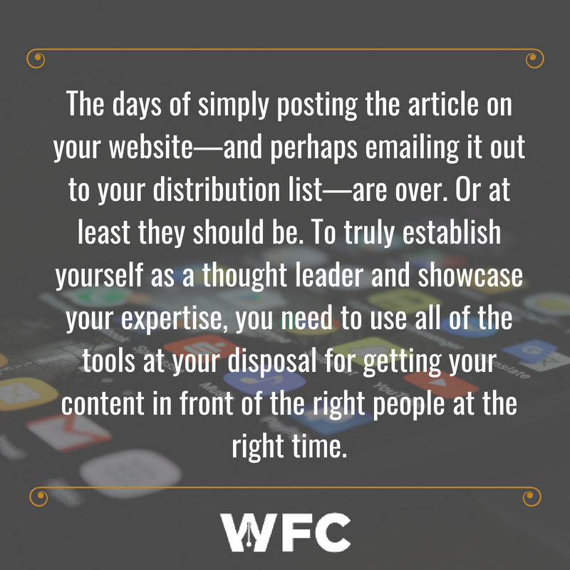 The days of simply posting the article on your website—and perhaps emailing it out to your distribution list—are over. Or at least they should be. To truly establish yourself as a thought leader and showcase your exp