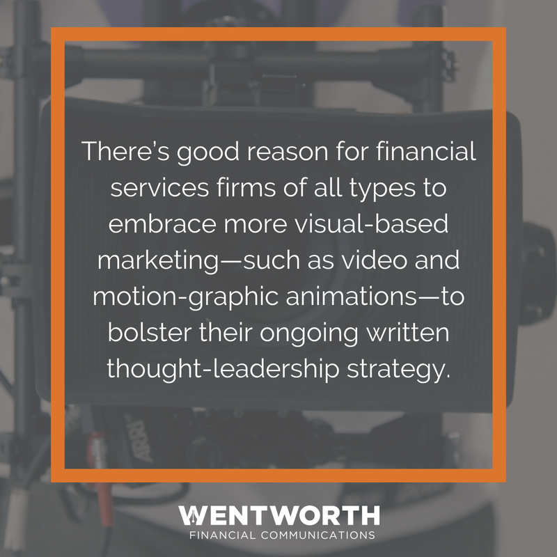 There’s good reason for financial services firms of all types to embrace more visual-based marketing—such as video and motion-graphic animations—to bolster their ongoing written thought-leadership strategy.