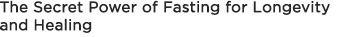 The Secret Power of Fasting for Longevity and Healing
