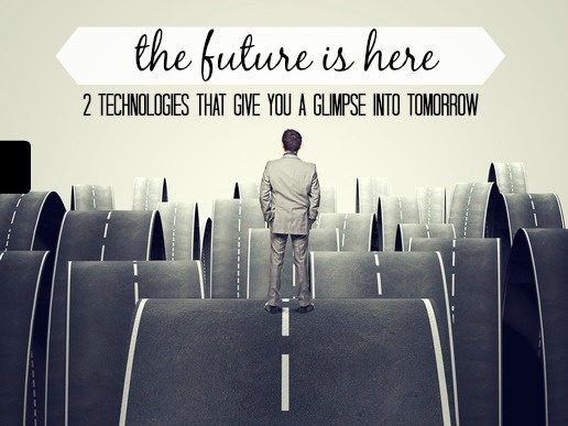 The Future Is Here 2 Technologies That Give You A Glimpse Into Tomorrow