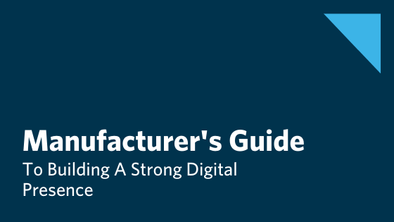 The Manufacturing Leader's Step By Step Guide To Building A Strong Digital Presence