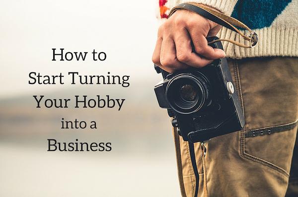 How To Start Turning Your Hobby Into A Business