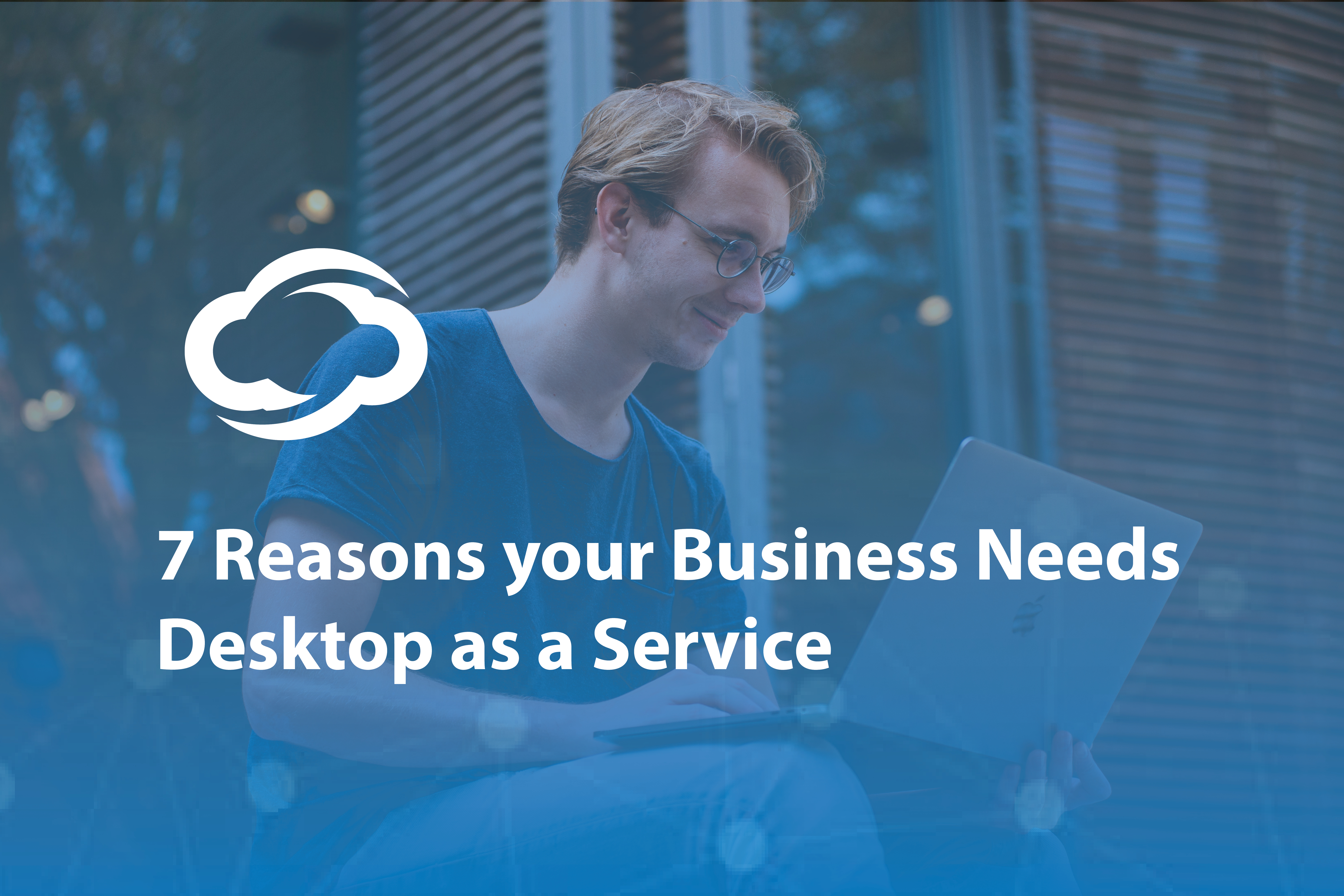Blog Image - 7 Reasons your Business Needs Desktop as a Service