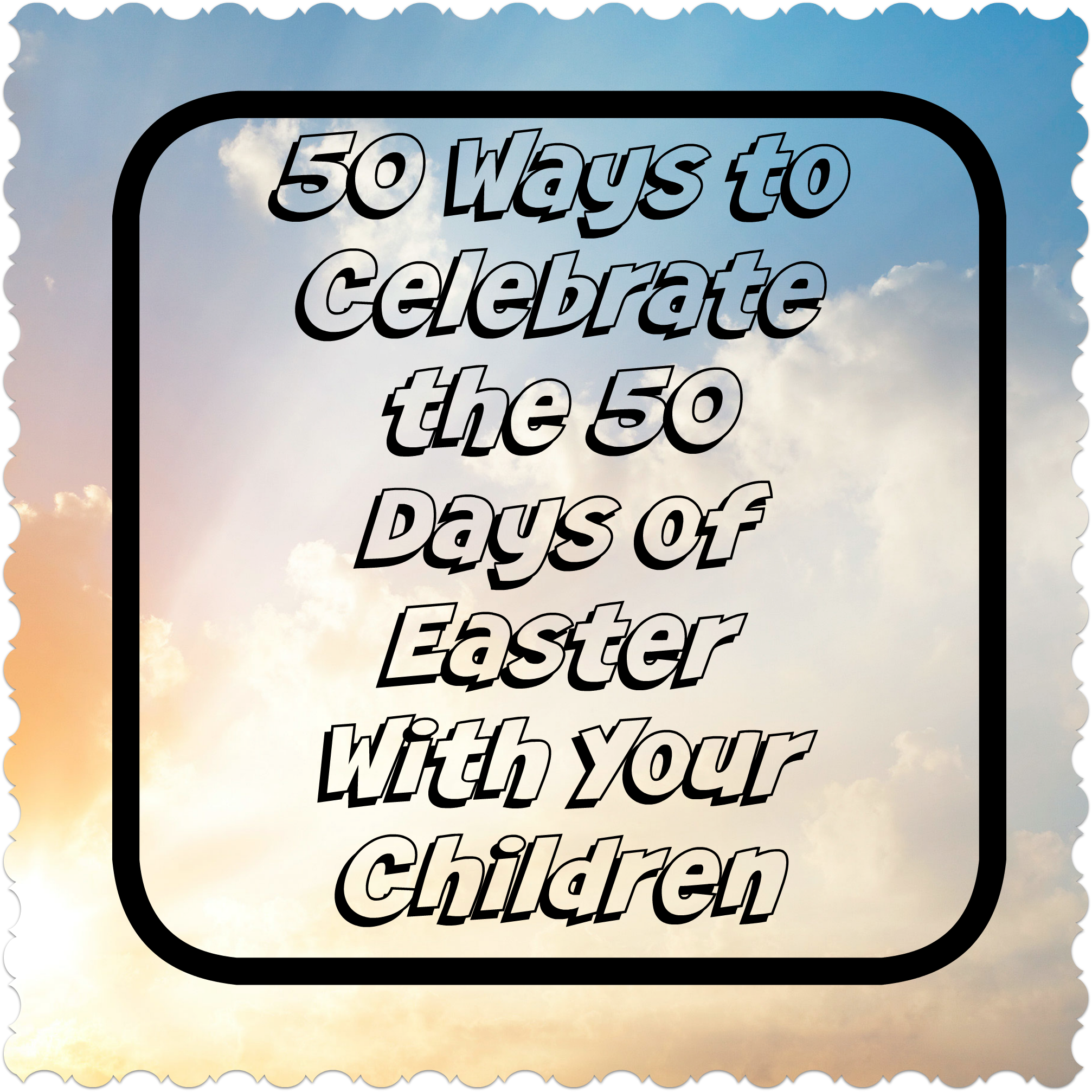 50 Ways To Celebrate The 50 Days Of Easter With Your Children