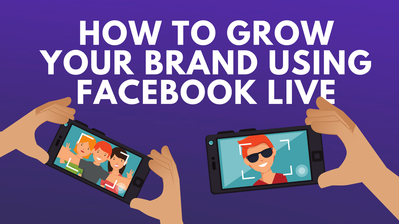 How to Grow Your Business or Brand Using Facebook Live