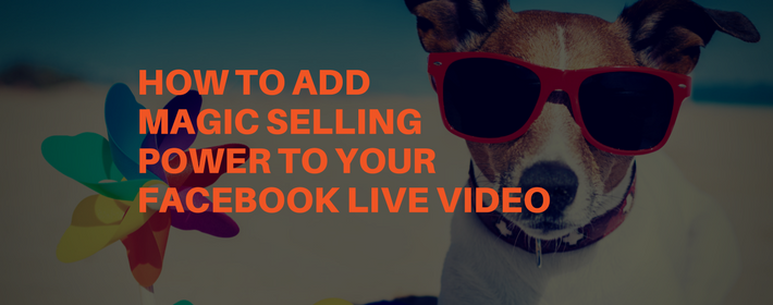 How to Add Magic Selling Power to Your Facebook Live Video