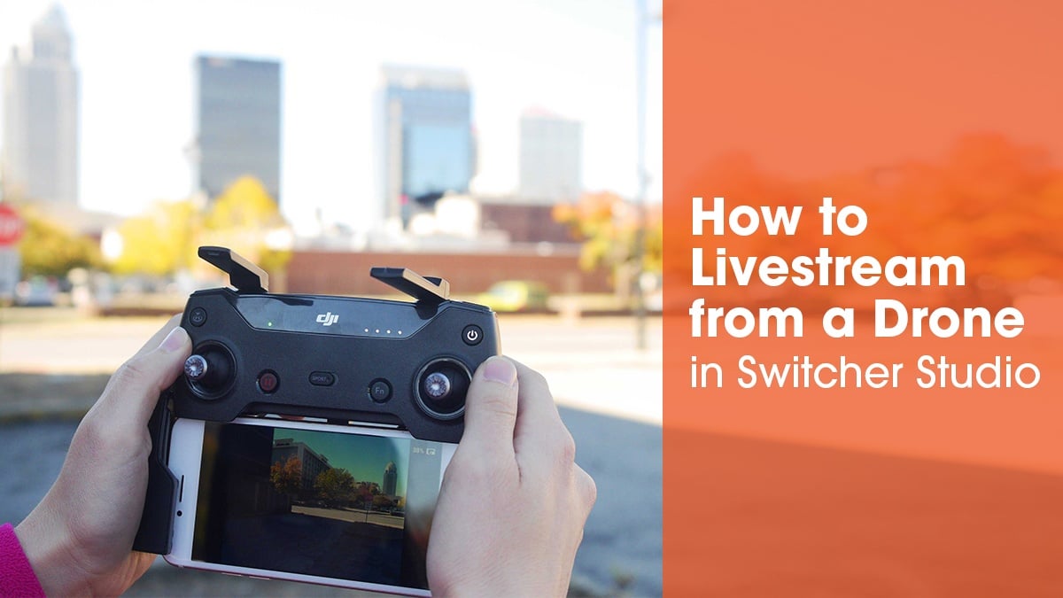 How to Livestream from a Drone in Switcher Studio