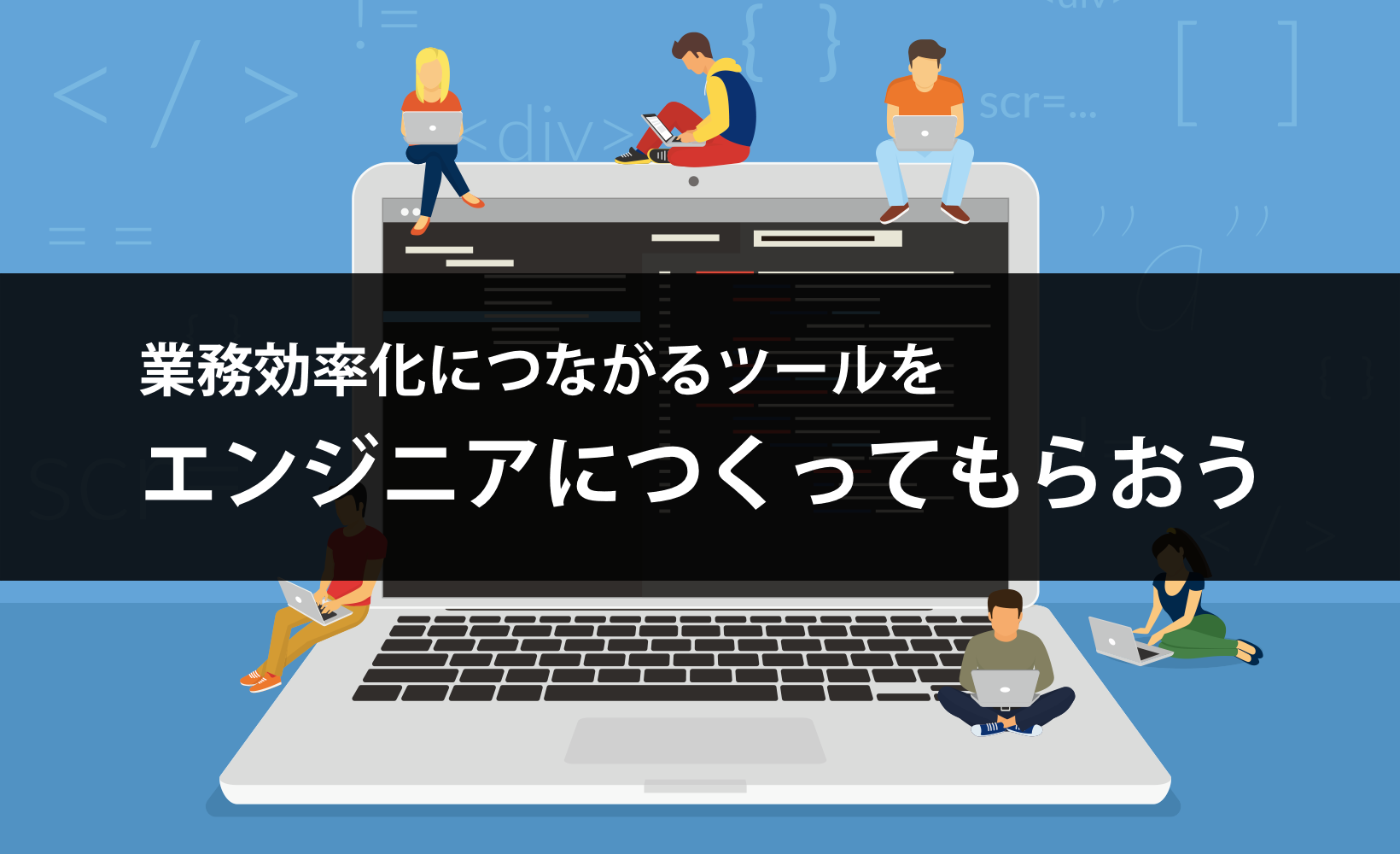 業務効率化につながるツールをエンジニアにつくってもらおう