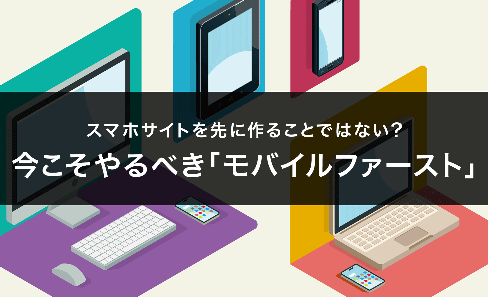 スマホサイトを先に作ることではない？今やるべきモバイルファーストとは