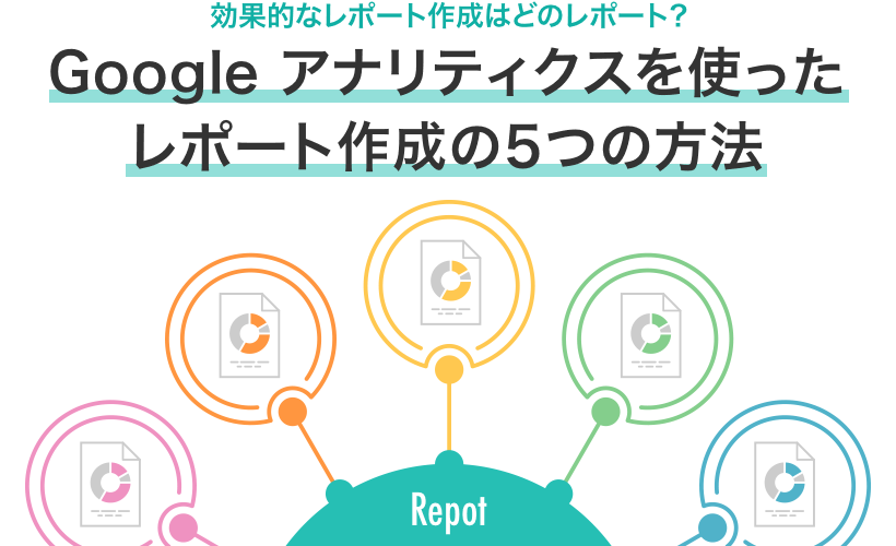 カスタムレポート？スプレッドシート？Google アナリティクスを使った5つの効率的なレポート作成方法