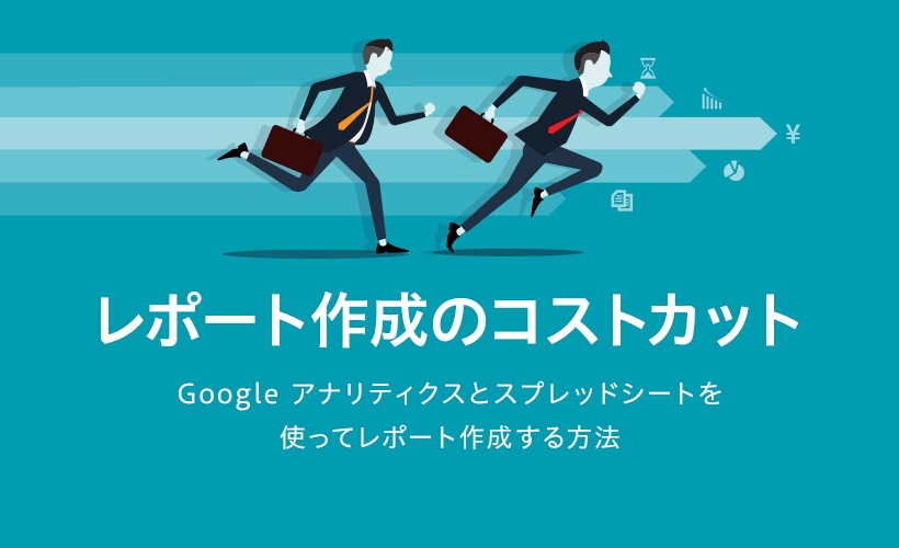 レポート作成のコストカット。Google アナリティクスとスプレッドシートを使ってレポート作成する方法