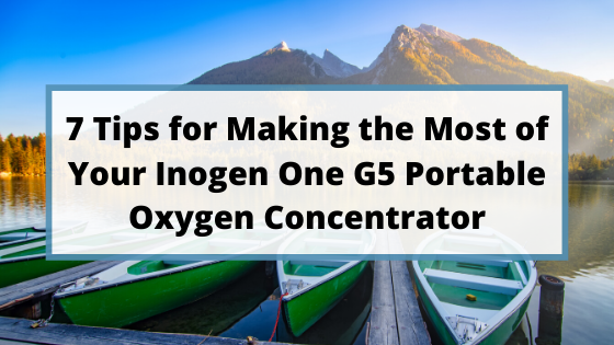 7 Tips for Making the Most of Your Inogen One G5 Portable Oxygen Concentrator